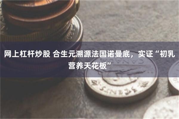 网上杠杆炒股 合生元溯源法国诺曼底，实证“初乳营养天花板”