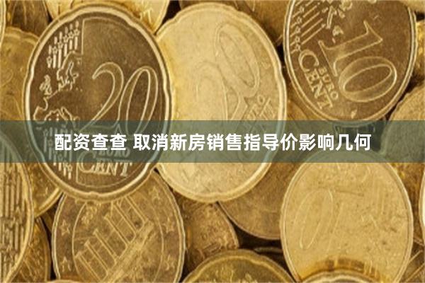 配资查查 取消新房销售指导价影响几何