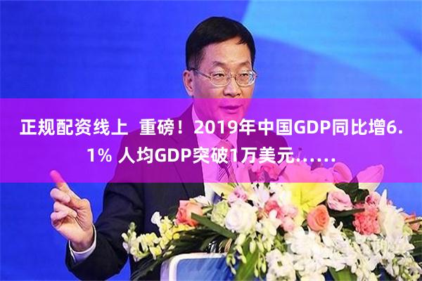 正规配资线上  重磅！2019年中国GDP同比增6.1% 人均GDP突破1万美元……