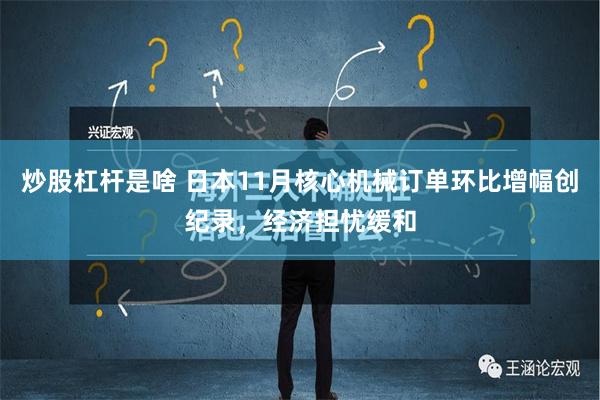 炒股杠杆是啥 日本11月核心机械订单环比增幅创纪录，经济担忧缓和