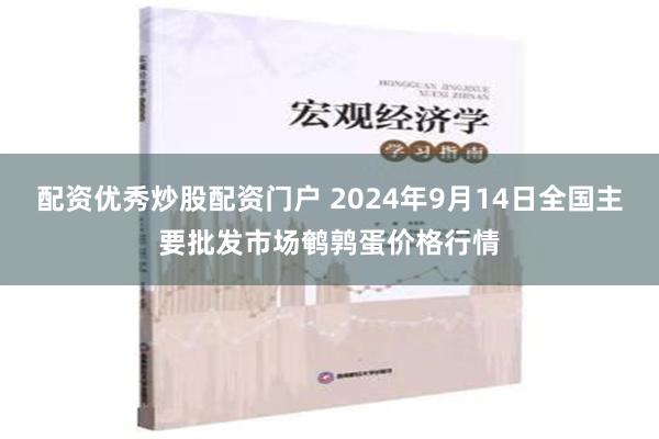 配资优秀炒股配资门户 2024年9月14日全国主要批发市场鹌鹑蛋价格行情