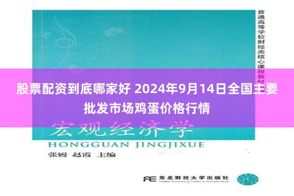 股票配资到底哪家好 2024年9月14日全国主要批发市场鸡蛋价格行情