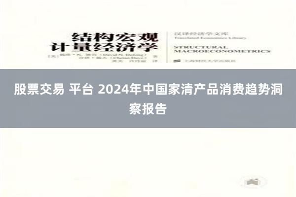 股票交易 平台 2024年中国家清产品消费趋势洞察报告