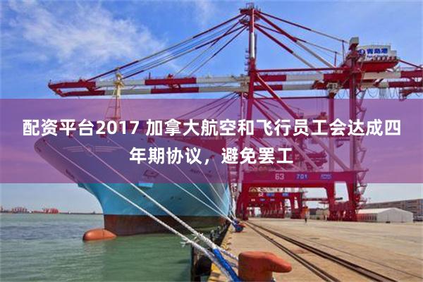 配资平台2017 加拿大航空和飞行员工会达成四年期协议，避免罢工