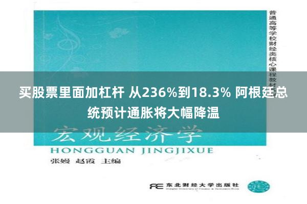 买股票里面加杠杆 从236%到18.3% 阿根廷总统预计通胀将大幅降温