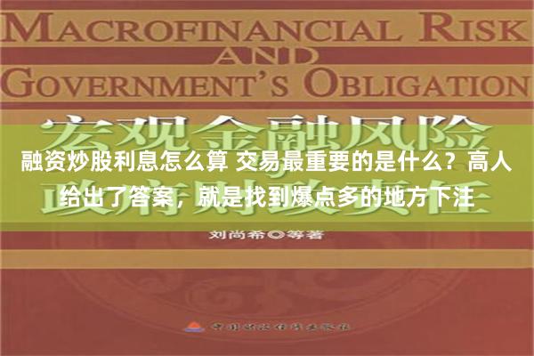 融资炒股利息怎么算 交易最重要的是什么？高人给出了答案，就是找到爆点多的地方下注