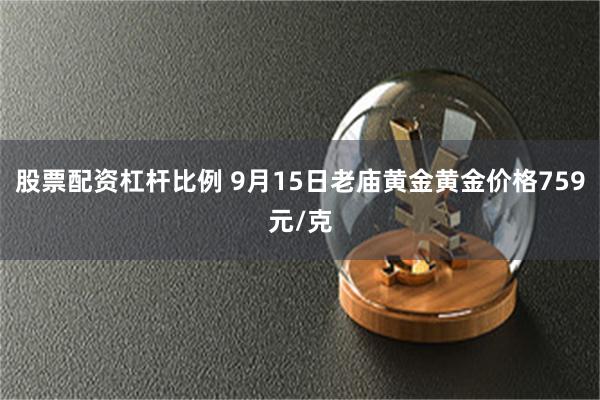 股票配资杠杆比例 9月15日老庙黄金黄金价格759元/克