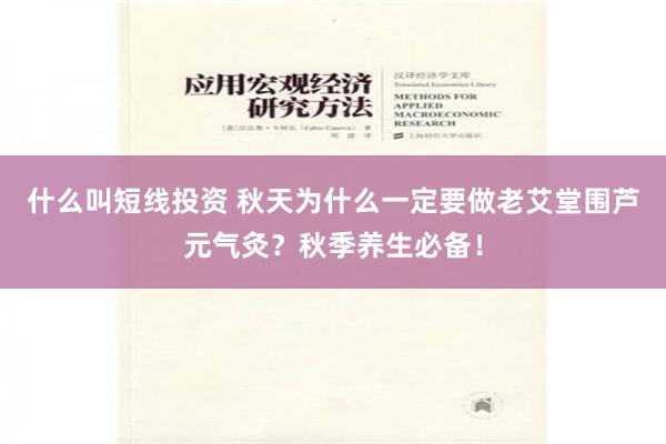 什么叫短线投资 秋天为什么一定要做老艾堂围芦元气灸？秋季养生必备！