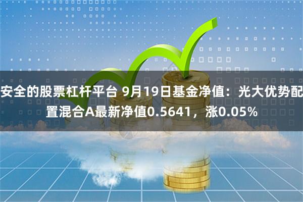 安全的股票杠杆平台 9月19日基金净值：光大优势配置混合A最新净值0.5641，涨0.05%