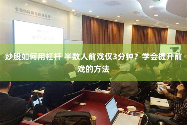 炒股如何用杠杆 半数人前戏仅3分钟？学会提升前戏的方法