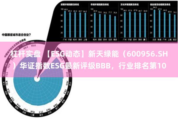 杠杆实盘 【ESG动态】新天绿能（600956.SH）华证指数ESG最新评级BBB，行业排名第10