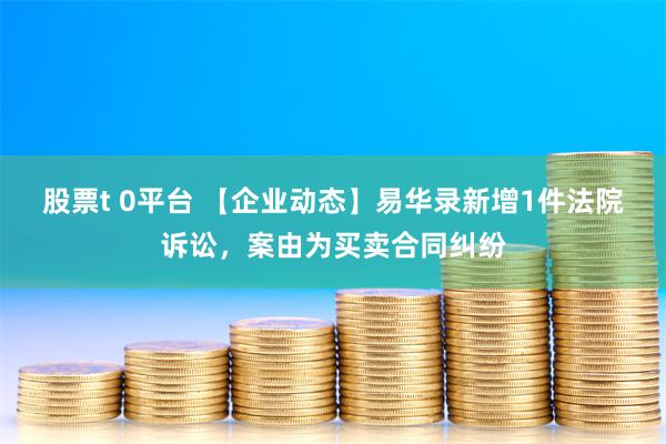 股票t 0平台 【企业动态】易华录新增1件法院诉讼，案由为买卖合同纠纷