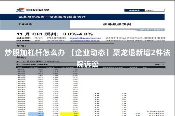 炒股加杠杆怎么办 【企业动态】聚龙退新增2件法院诉讼