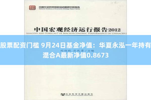 股票配资门槛 9月24日基金净值：华夏永泓一年持有混合A最新净值0.8673