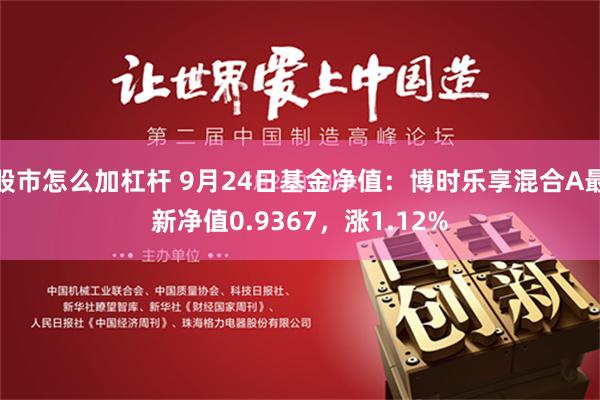 股市怎么加杠杆 9月24日基金净值：博时乐享混合A最新净值0.9367，涨1.12%