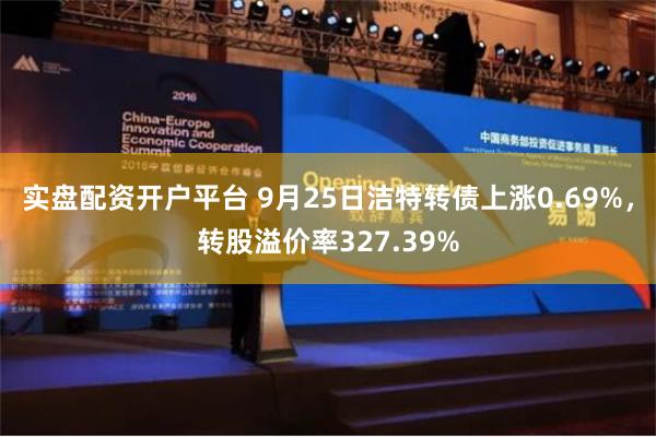 实盘配资开户平台 9月25日洁特转债上涨0.69%，转股溢价率327.39%