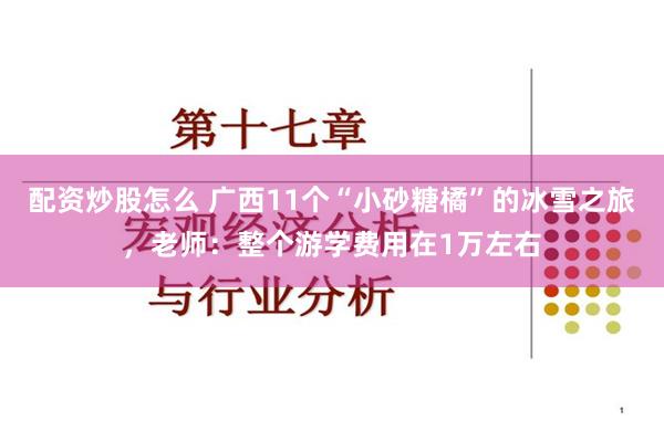 配资炒股怎么 广西11个“小砂糖橘”的冰雪之旅，老师：整个游学费用在1万左右