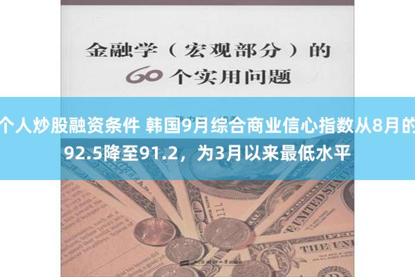 个人炒股融资条件 韩国9月综合商业信心指数从8月的92.5降至91.2，为3月以来最低水平