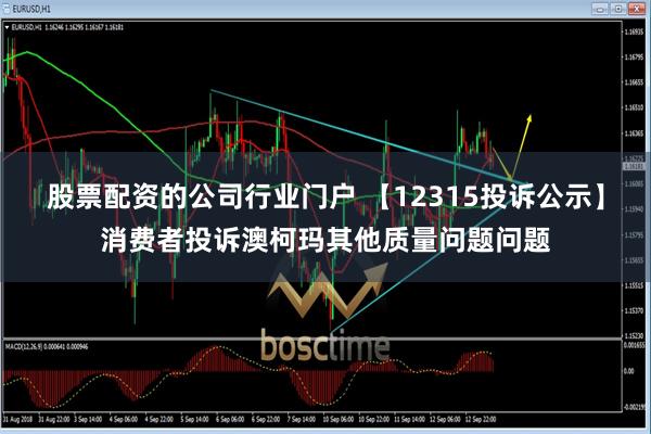 股票配资的公司行业门户 【12315投诉公示】消费者投诉澳柯玛其他质量问题问题