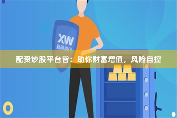 配资炒股平台皆：助你财富增值，风险自控