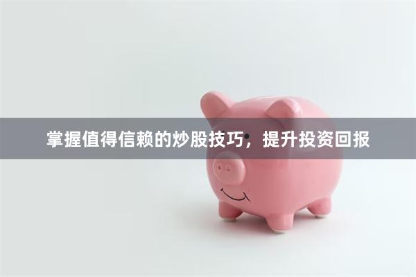 掌握值得信赖的炒股技巧，提升投资回报