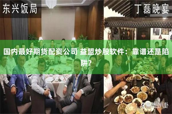 国内最好期货配资公司 益盟炒股软件：靠谱还是陷阱？