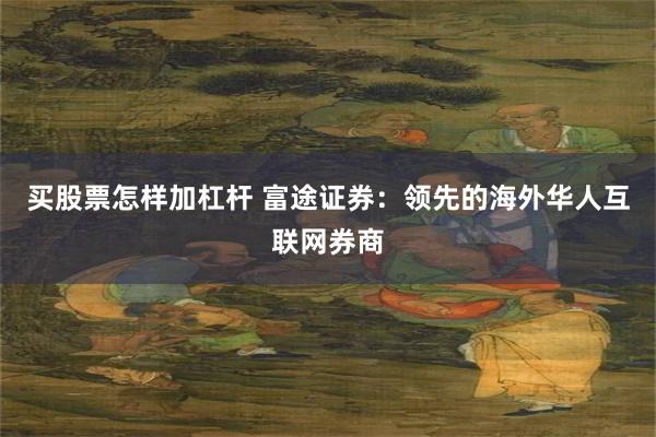 买股票怎样加杠杆 富途证券：领先的海外华人互联网券商