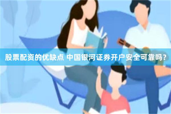 股票配资的优缺点 中国银河证券开户安全可靠吗？