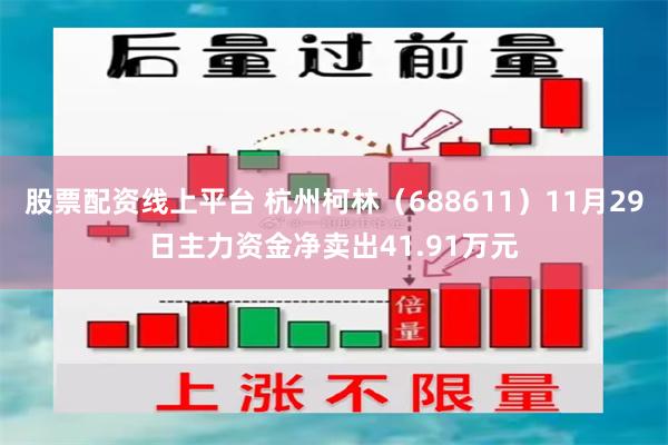 股票配资线上平台 杭州柯林（688611）11月29日主力资金净卖出41.91万元