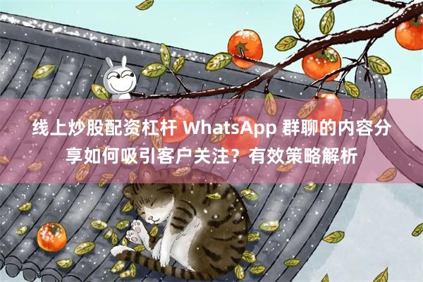 线上炒股配资杠杆 WhatsApp 群聊的内容分享如何吸引客户关注？有效策略解析