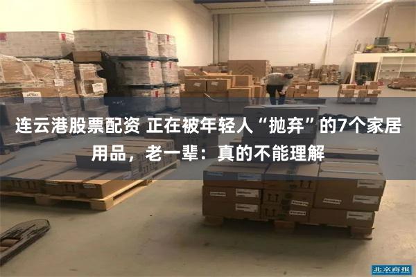 连云港股票配资 正在被年轻人“抛弃”的7个家居用品，老一辈：真的不能理解