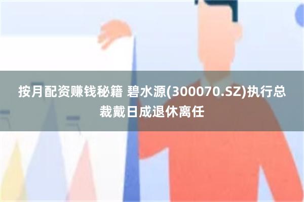 按月配资赚钱秘籍 碧水源(300070.SZ)执行总裁戴日成退休离任