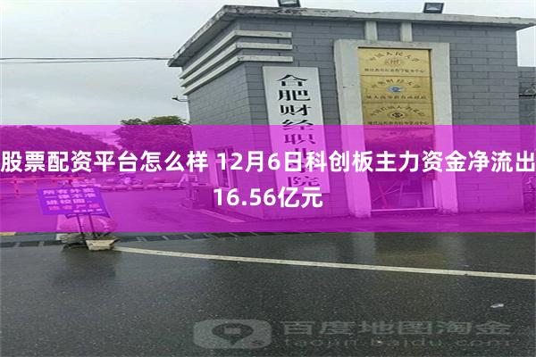 股票配资平台怎么样 12月6日科创板主力资金净流出16.56亿元