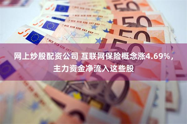 网上炒股配资公司 互联网保险概念涨4.69%，主力资金净流入这些股