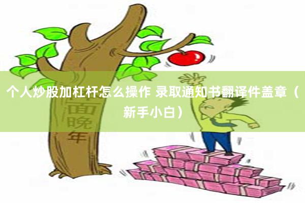 个人炒股加杠杆怎么操作 录取通知书翻译件盖章（新手小白）