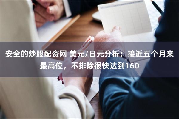 安全的炒股配资网 美元/日元分析：接近五个月来最高位，不排除很快达到160