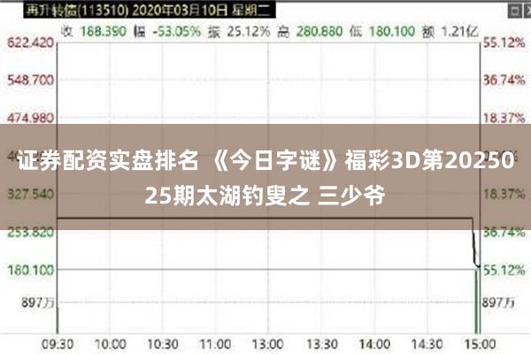 证券配资实盘排名 《今日字谜》福彩3D第2025025期太湖钓叟之 三少爷