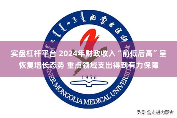 实盘杠杆平台 2024年财政收入“前低后高”呈恢复增长态势 重点领域支出得到有力保障